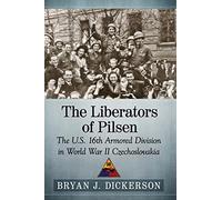 The Liberators of Pilsen: The U.S. 16th Armored Division in World War II Czechoslovakia
