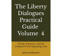 The Liberty Dialogues Practical Guide Volume 4: Timing, Pressure, and the Collapse of the Opposing Case