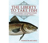 The Liberty to Take Fish: Atlantic Fisheries and Federal Power in Nineteenth-Century America