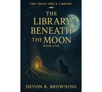 The Library Beneath the Moon: A lyrical early reader about wonder, wisdom, and the quiet magic of learning.: 1 (The Great Owl’s Library)