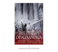 The Library of Alexandria: The History and Legacy of the Ancient World’s Most Famous Library