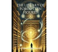 The Library of Forgotten Figures: Where Secrets Breathe and Shadows Remember