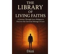 The Library of Living Faiths: A Journey Through Every Religion to Discover the Universal Message of Love
