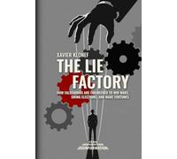 The Lie Factory: How Falsehoods Are Engineered to Win Wars, Swing Elections, and Make Fortunes