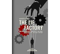 The Lie Factory: How Falsehoods Are Engineered to Win Wars, Swing Elections, and Make Fortunes