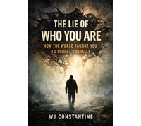 The Lie of Who You Are: How the World Taught You to Forget Yourself