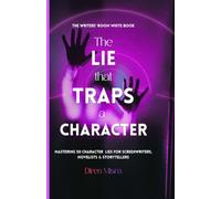 THE LIE THAT TRAPS A CHARACTER: Mastering 50 Character Lies for Screenwriters, Novelists & Storytellers