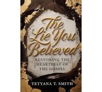 The Lie You Believed: Restoring the Heartbeat of the Gospel