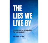 The Lies We Live By: Essays on Love, Power and the Age of Anxiety
