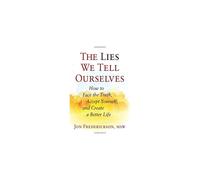 The Lies We Tell Ourselves: How to Face the Truth, Accept Yourself, and Create a Better Life