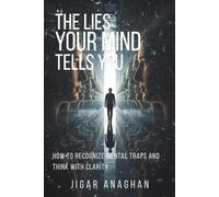 The Lies Your Mind Tells You: How to Recognize Mental Traps and Think with Clarity (The Human Mind Series)