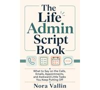 The Life Admin Script Book: What to Say on the Calls, Emails, Appointments, and Awkward Little Tasks You Keep Putting Off
