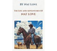 The Life and Adventures of Nat Love: The Autobiography of a Legendary Cowboy, Former Slave, and Western Hero of the American Frontier