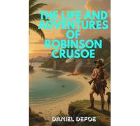 The Life and Adventures of Robinson Crusoe: A Gripping Tale of Survival, Faith, and the Indomitable Human Spirit