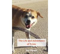 The Life and Adventures of Trixie: The life and adventures of my wonderful dog