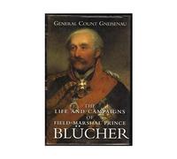 The Life and Campaigns of Field Marshal Prince Blucher