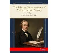 The Life and Correspondence of Arthur Penrhyn Stanley: Late Dean of Westminster - Vol. I