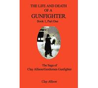 The Life and Death of a Gunfighter, Book 1, Part One: The Saga of Clay Allison/Gentlemen Gunfighter: Bk. 1, Pt. 1 (The Life and Death of a Gunfighter: The Saga of Clay Allison/gentlemen Gunfighter)