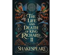 The Life and Death of King Richard II: A Tragic Tale of Power, Betrayal, and Royal Downfall in Shakespeare's Timeless Historical Drama