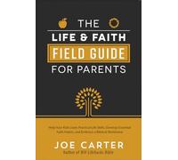 The Life and Faith Field Guide for Parents: Help Your Kids Learn Practical Life Skills, Develop Essential Faith Habits, and Embrace a Biblical Worldview