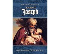 The Life and Glories of St. Joseph: Husband of Mary, Foster-Father of Jesus, and Patron of the Universal Church