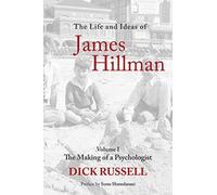 The Life and Ideas of James Hillman: Volume I: The Making of a Psychologist