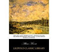 The life and labors of Rev. Thomas Walsh, the Irish methodist preacher, a converted Roman Catholic