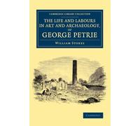 The Life and Labours in Art and Archaeology, of George Petrie (Cambridge Library Collection - Archaeology)