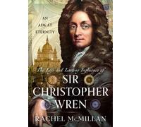 The Life and Lasting Influence of Sir Christopher Wren : An Aim At Eternity