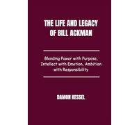 The Life and Legacy of Bill Ackman: Blending Power with Purpose, Intellect with Emotion, Ambition with Responsibility