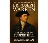 The Life and Legacy of Dr. Joseph Warren: The Martyr of Bunker Hill.
