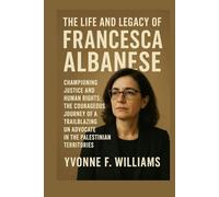 The Life and Legacy of Francesca Albanese: Championing Justice and Human Rights: The Courageous Journey of a Trailblazing UN Advocate in the Palestinian Territories