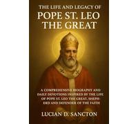 THE LIFE AND LEGACY OF POPE ST. LEO THE GREAT: A COMPREHENSIVE BIOGRAPHY AND DAILY DEVOTIONS INSPIRED BY THE LIFE OF POPE ST. LEO THE GREAT, SHEPHERD AND DEFENDER OF THE FAITH