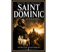 The Life And Legacy Of Saint Dominic: Why One Man Chose Poverty, Truth, and Preaching Over Power