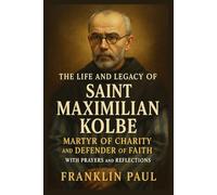 The life and legacy of Saint Maximilian kolbe: Martyr of charity and defender of Faith with prayers and reflections