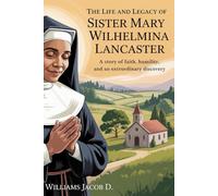 The Life and Legacy of Sister Mary Wilhelmina: A story of faith, humility and extraordinary discovery