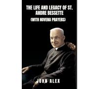 The Life and Legacy of St. Andre Bessette: The Humble Doorkeeper of Miracles