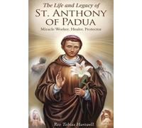THE LIFE AND LEGACY OF ST. ANTHONY OF PADUA: Miracle Worker, Healer, Protector.