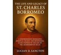 THE LIFE AND LEGACY OF ST. CHARLES BORROMEO: A COMPREHENSIVE BIOGRAPHY, SPIRITUAL LEGACY, AND DEVOTIONAL GUIDE INSPIRED BY THE LIFE OF THE ARCHBISHOP OF MILAN