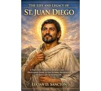 THE LIFE AND LEGACY OF ST. JUAN DIEGO: A TRUE LIFE, SPIRITUAL JOURNEY, AND DEVOTIONAL GUIDE TO THE HUMBLE MESSENGER OF OUR LADY OF GUADALUPE