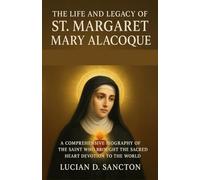 THE LIFE AND LEGACY OF ST. MARGARET MARY ALACOQUE: A COMPREHENSIVE BIOGRAPHY OF THE SAINT WHO BROUGHT THE SACRED HEART DEVOTION TO THE WORLD