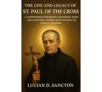 THE LIFE AND LEGACY OF ST. PAUL OF THE CROSS: A COMPREHENSIVE BIOGRAPHY, DEVOTIONAL GUIDE, AND SCRIPTURAL JOURNEY INTO THE HEART OF CHRIST ’S SUFFERING