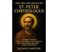 THE LIFE AND LEGACY OF ST. PETER CHRYSOLOGUS: A JOURNEY THROUGH FAITH, PREACHING, AND DEVOTION FROM THE GOLDEN-MOUTHED BISHOP of RAVENNA