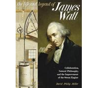 The Life and Legend of James Watt: Collaboration, Natural Philosophy, and the Improvement of the Steam Engine (Science and Culture in the Nineteenth Century)