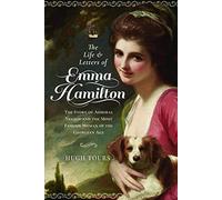 The Life and Letters of Emma Hamilton: The Story of Admiral Nelson and the Most Famous Woman of the Georgian Age