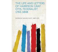 The Life and Letters of Harrison Gray Otis, Federalist, 1765-1848