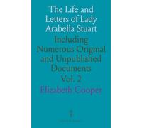 The Life and Letters of Lady Arabella Stuart: Including Numerous Original and Unpublished Documents