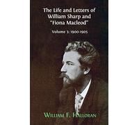 The Life and Letters of William Sharp and "Fiona Macleod": Volume 3: 1900-1905