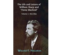 The Life and Letters of William Sharp and "Fiona Macleod": Volume I: 1855-1894