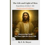 The Life and Light of Men: Expositions of John I-XII: Discovering Christ, the True Light for Every Life